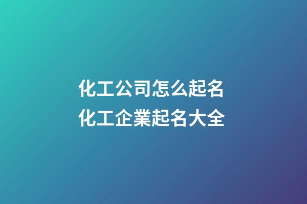 化工公司怎么起名 化工企業起名大全-第1張-公司起名-玄機派